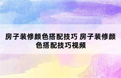 房子装修颜色搭配技巧 房子装修颜色搭配技巧视频